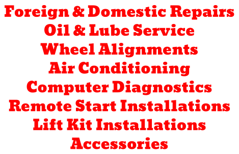 Foreign & Domestic Repairs Oil & Lube Service Wheel Alignments Air Conditioning Computer Diagnostics Remote Start Installations Lift Kit Installations Accessories